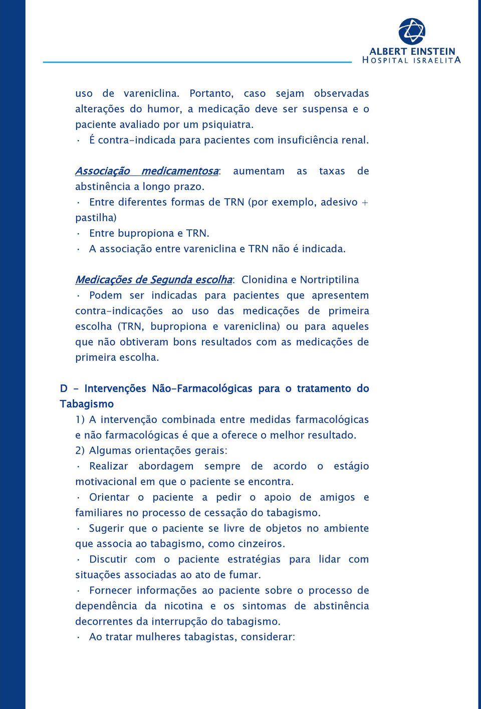 Entre diferentes formas de TRN (por exemplo, adesivo + pastilha) Entre bupropiona e TRN. A associação entre vareniclina e TRN não é indicada.