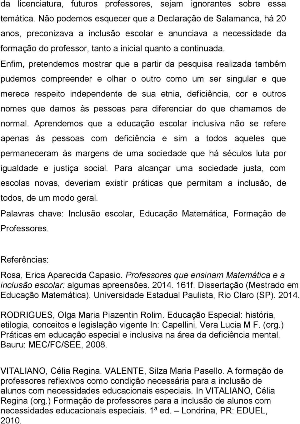 Enfim, pretendemos mostrar que a partir da pesquisa realizada também pudemos compreender e olhar o outro como um ser singular e que merece respeito independente de sua etnia, deficiência, cor e