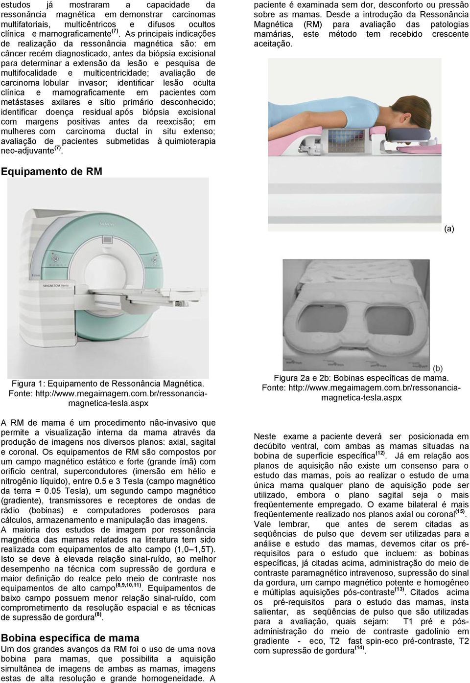 multicentricidade; avaliação de carcinoma lobular invasor; identificar lesão oculta clínica e mamograficamente em pacientes com metástases axilares e sítio primário desconhecido; identificar doença