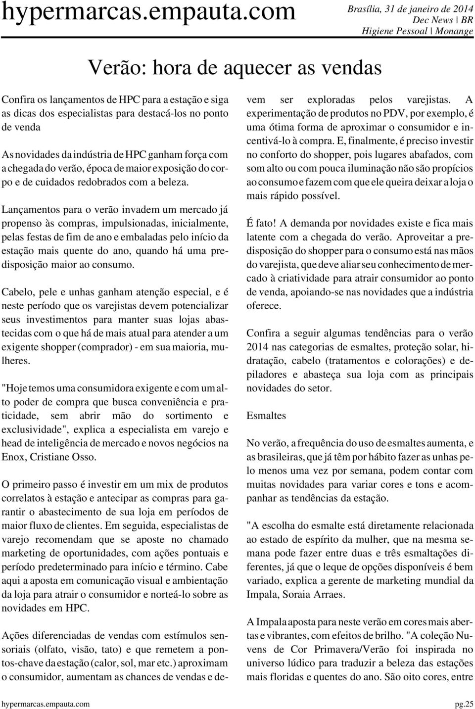 Lançamentos para o verão invadem um mercado já propenso às compras, impulsionadas, inicialmente, pelas festas de fim de ano e embaladas pelo início da estação mais quente do ano, quando há uma