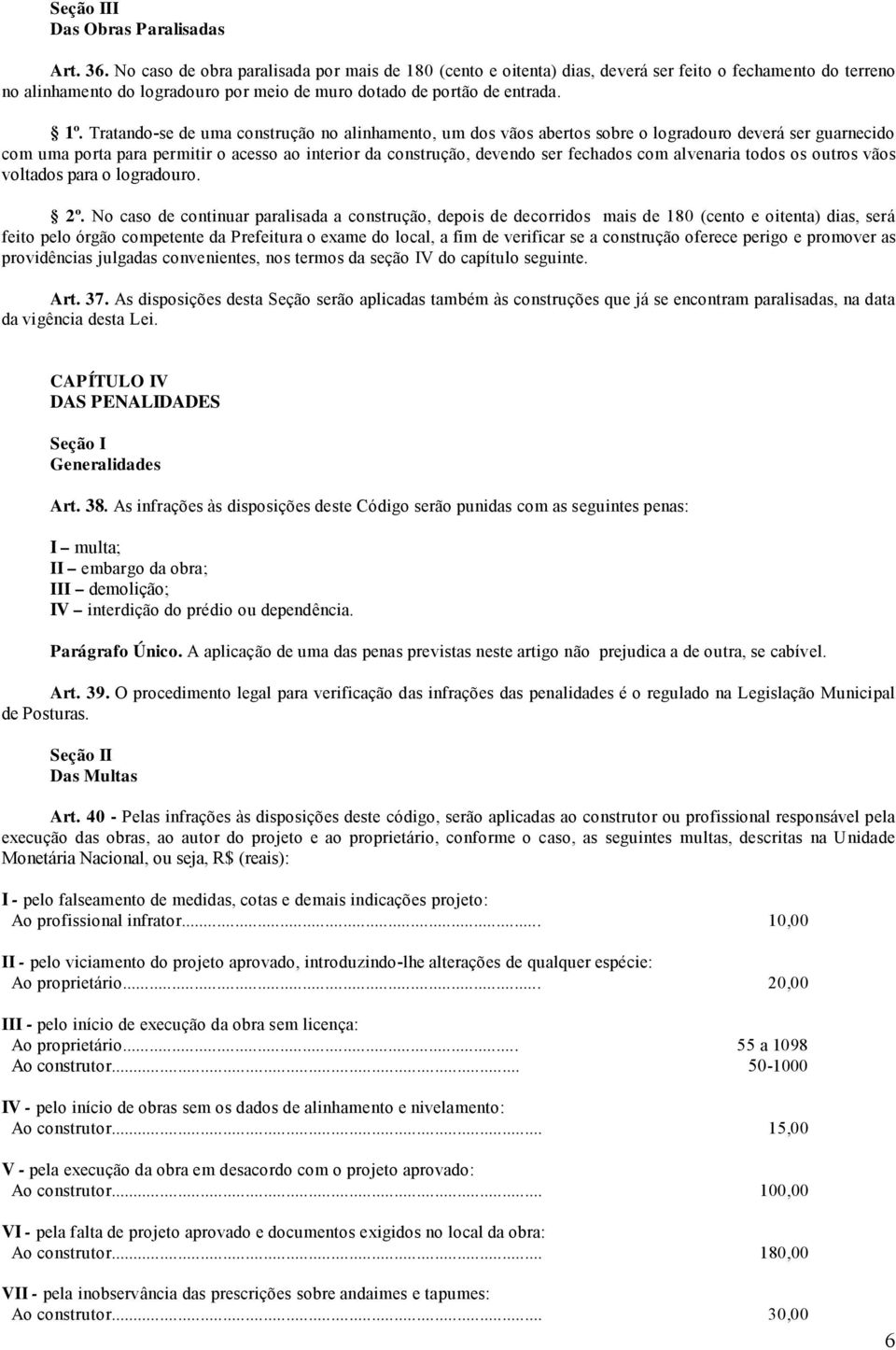 Tratando-se de uma construção no alinhamento, um dos vãos abertos sobre o logradouro deverá ser guarnecido com uma porta para permitir o acesso ao interior da construção, devendo ser fechados com