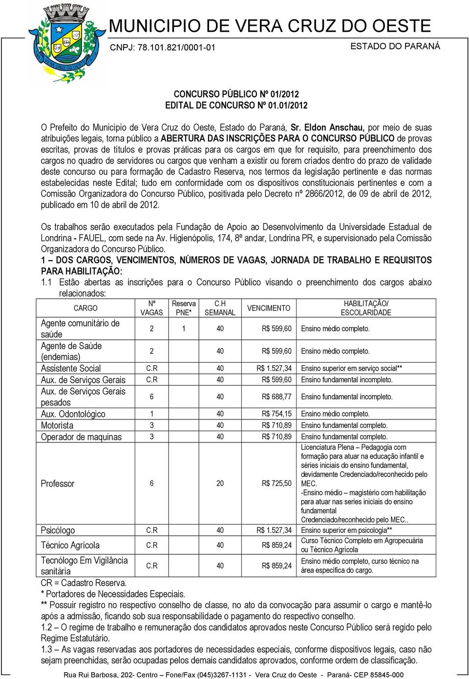 requisito, para preenchimento dos cargos no quadro de servidores ou cargos que venham a existir ou forem criados dentro do prazo de validade deste concurso ou para formação de Cadastro Reserva, nos