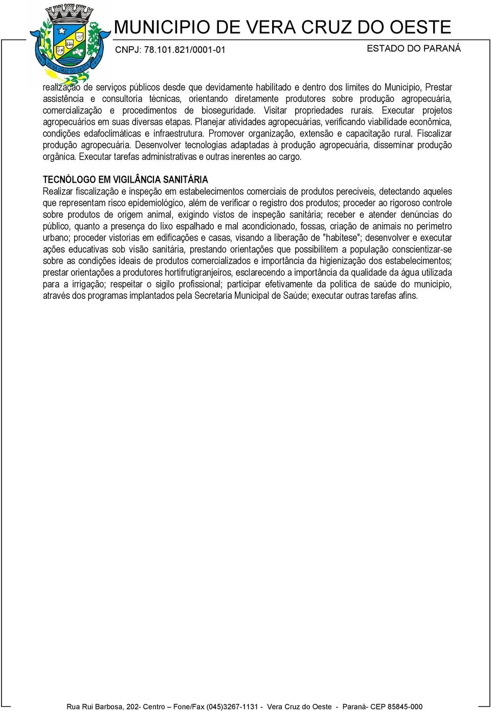 Planejar atividades agropecuárias, verificando viabilidade econômica, condições edafoclimáticas e infraestrutura. Promover organização, extensão e capacitação rural. Fiscalizar produção agropecuária.