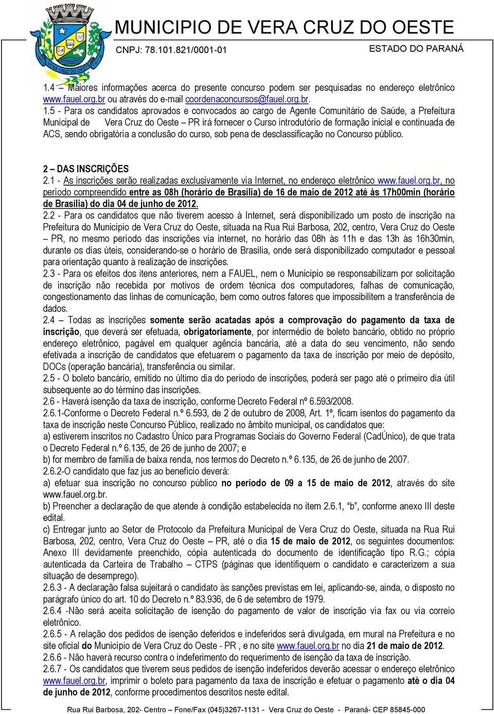 obrigatória a conclusão do curso, sob pena de desclassificação no Concurso público. 2 DAS INSCRIÇÕES 2.1 - As inscrições serão realizadas exclusivamente via Internet, no endereço eletrônico www.fauel.