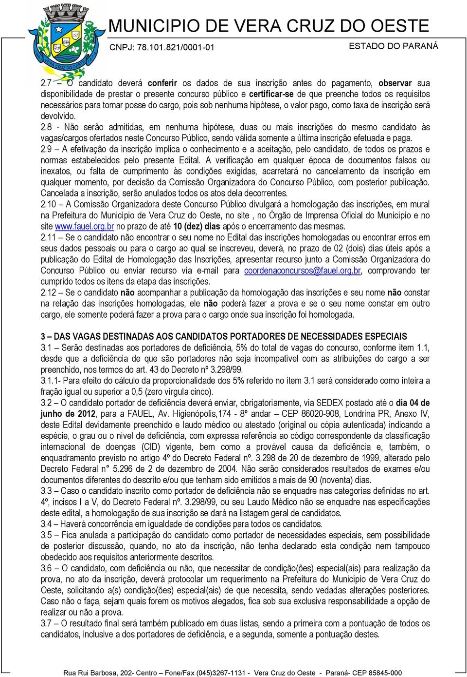 8 - Não serão admitidas, em nenhuma hipótese, duas ou mais inscrições do mesmo candidato às vagas/cargos ofertados neste Concurso Público, sendo válida somente a última inscrição efetuada e paga. 2.