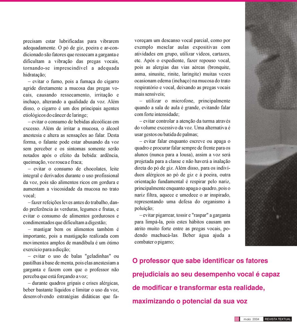 cigarro agride diretamente a mucosa das pregas vocais, causando ressecamento, irritação e inchaço, alterando a qualidade da voz.