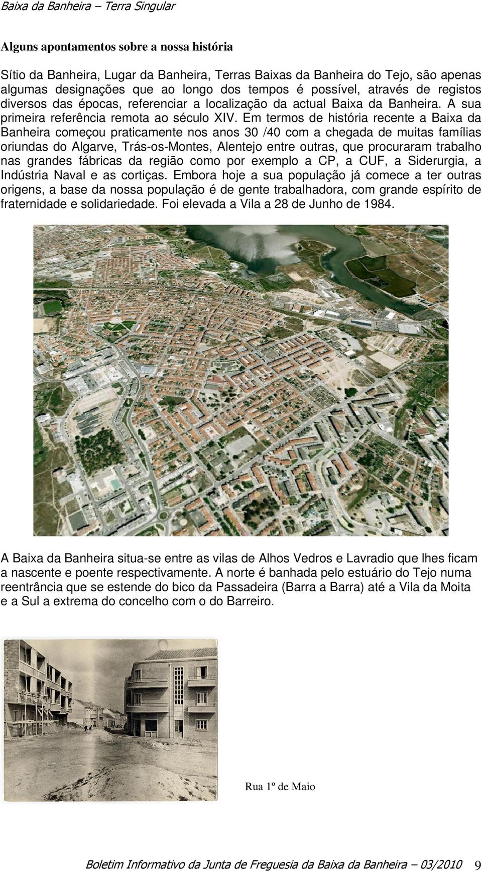 Em termos de história recente a Baixa da Banheira começou praticamente nos anos 30 /40 com a chegada de muitas famílias oriundas do Algarve, Trás-os-Montes, Alentejo entre outras, que procuraram