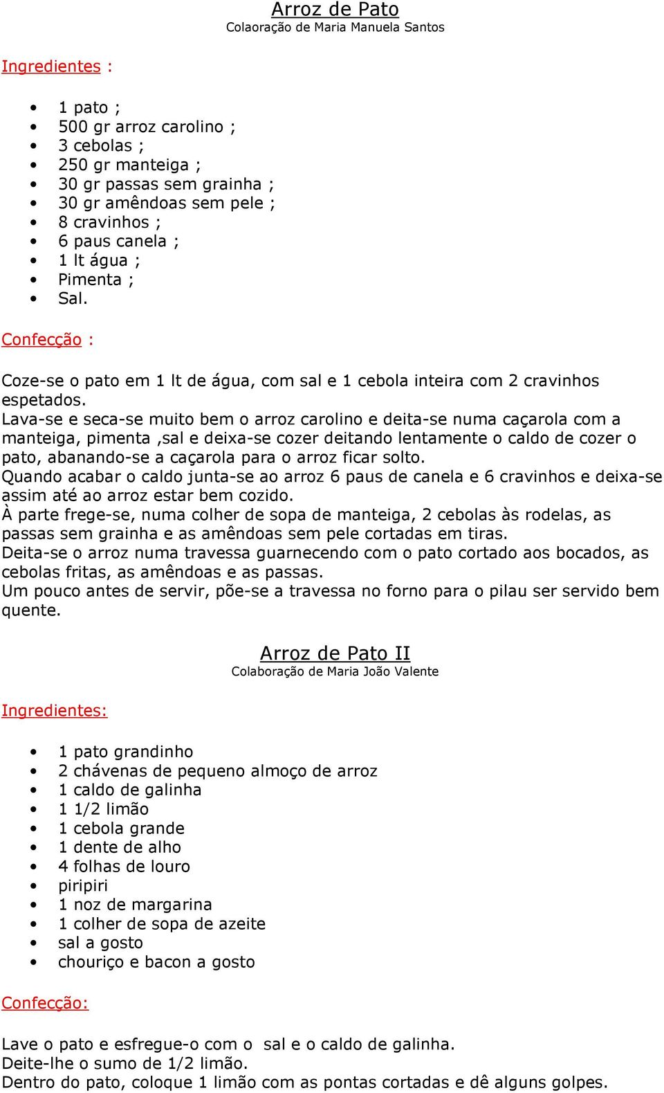 Lava-se e seca-se muito bem o arroz carolino e deita-se numa caçarola com a manteiga, pimenta,sal e deixa-se cozer deitando lentamente o caldo de cozer o pato, abanando-se a caçarola para o arroz