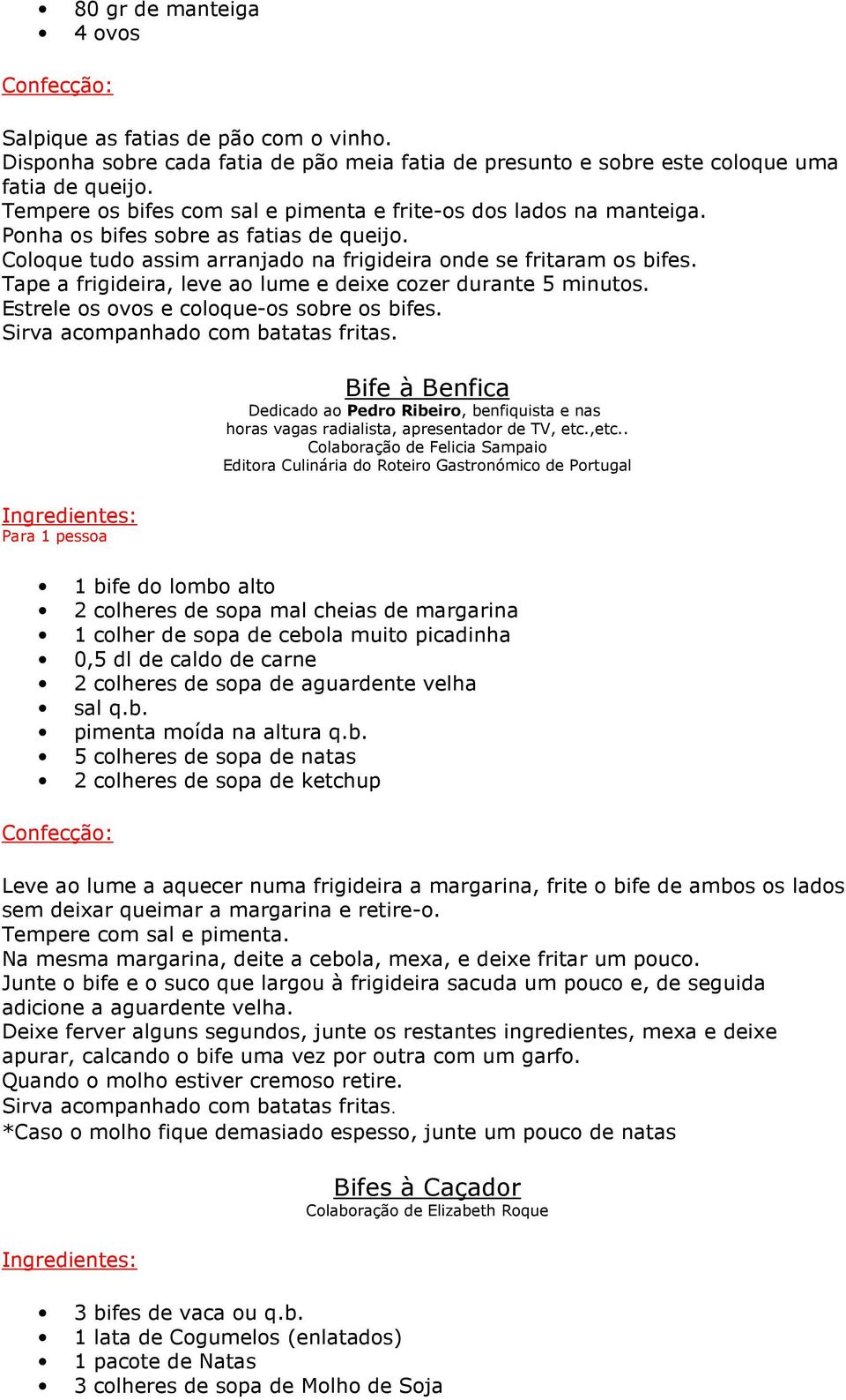 Tape a frigideira, leve ao lume e deixe cozer durante 5 minutos. Estrele os ovos e coloque-os sobre os bifes. Sirva acompanhado com batatas fritas.