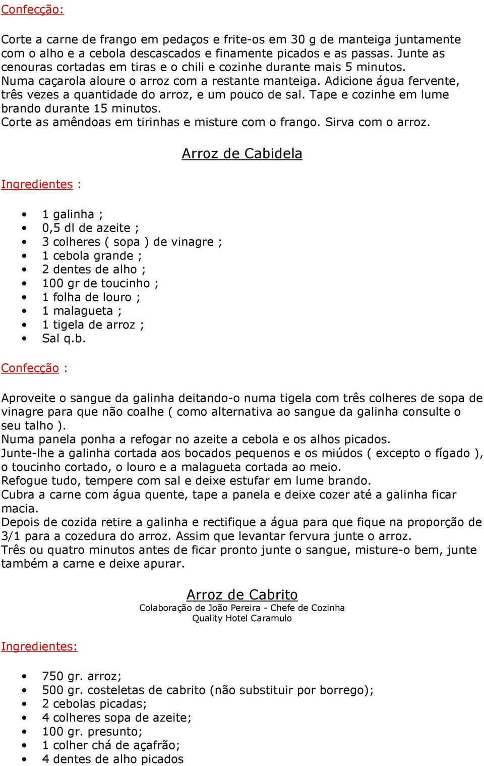 Adicione água fervente, três vezes a quantidade do arroz, e um pouco de sal. Tape e cozinhe em lume brando durante 15 minutos. Corte as amêndoas em tirinhas e misture com o frango. Sirva com o arroz.