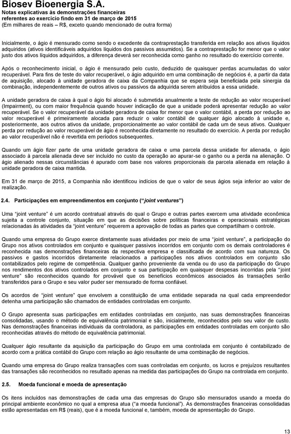 Após o reconhecimento inicial, o ágio é mensurado pelo custo, deduzido de quaisquer perdas acumuladas do valor recuperável.