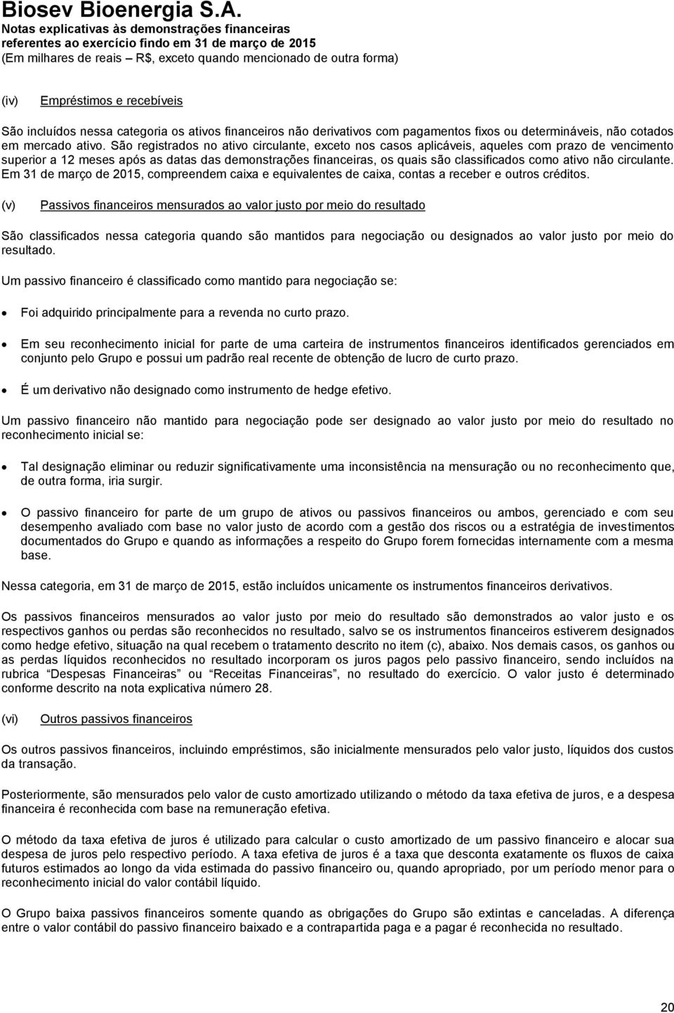 ativo não circulante. Em 31 de março de 2015, compreendem caixa e equivalentes de caixa, contas a receber e outros créditos.