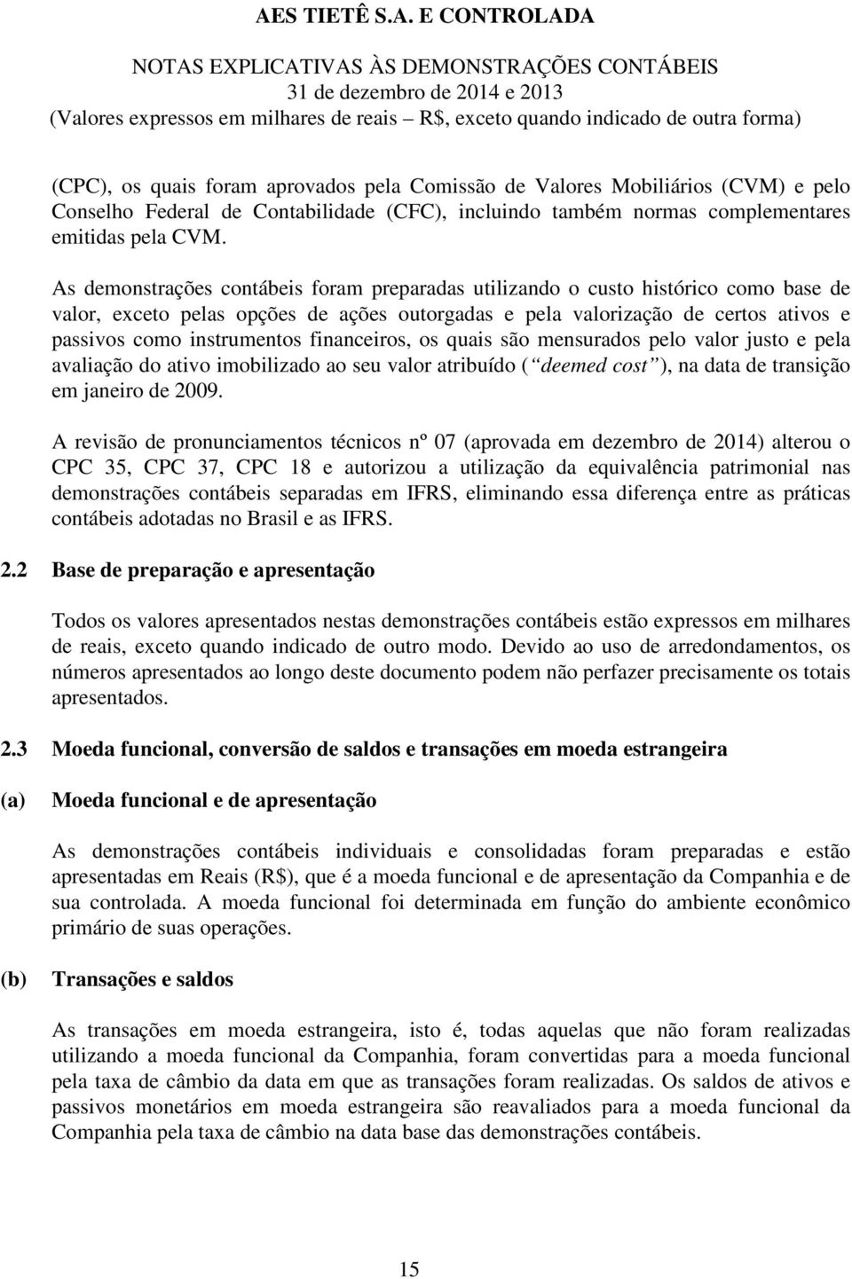 financeiros, os quais são mensurados pelo valor justo e pela avaliação do ativo imobilizado ao seu valor atribuído ( deemed cost ), na data de transição em janeiro de 2009.