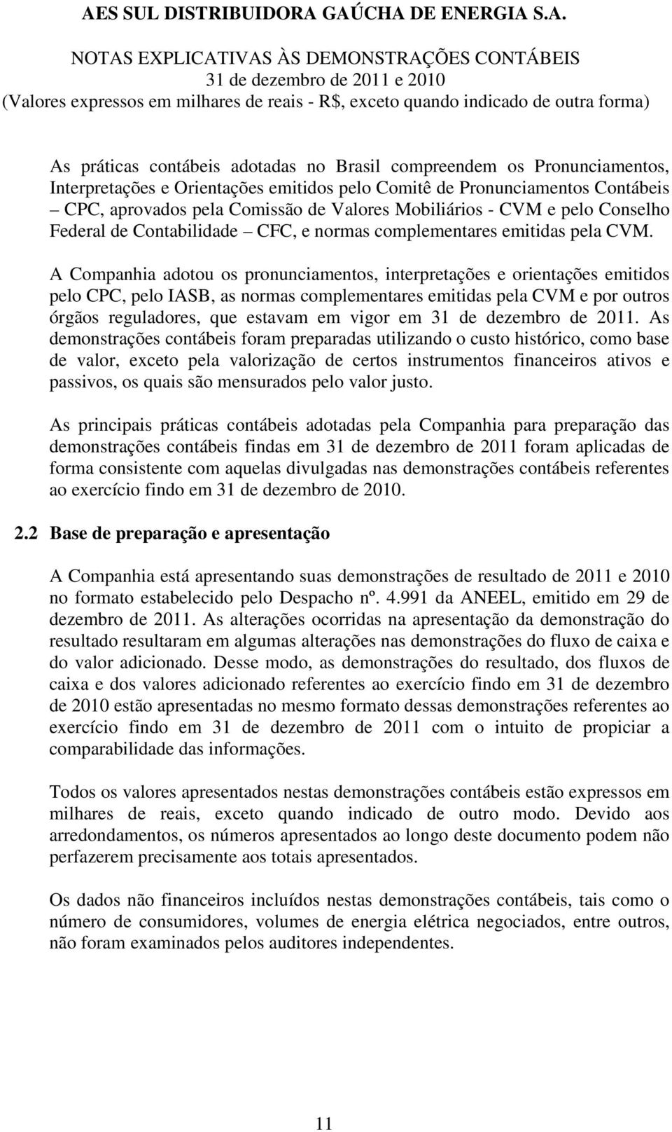 A Companhia adotou os pronunciamentos, interpretações e orientações emitidos pelo CPC, pelo IASB, as normas complementares emitidas pela CVM e por outros órgãos reguladores, que estavam em vigor em