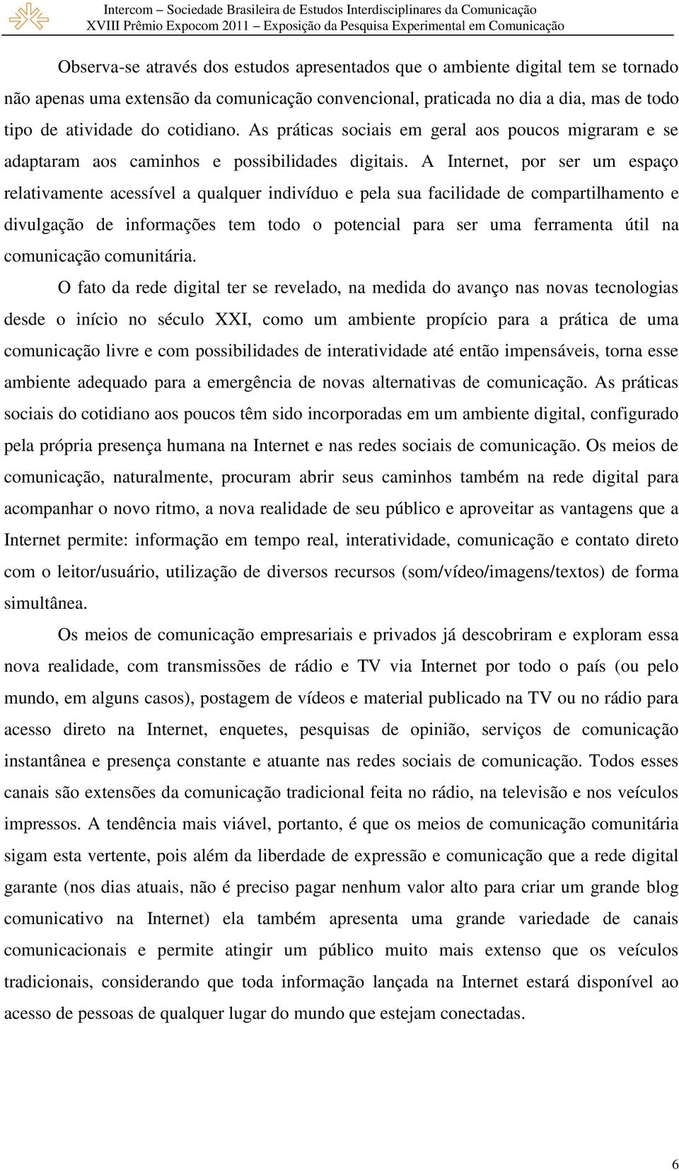 A Internet, por ser um espaço relativamente acessível a qualquer indivíduo e pela sua facilidade de compartilhamento e divulgação de informações tem todo o potencial para ser uma ferramenta útil na