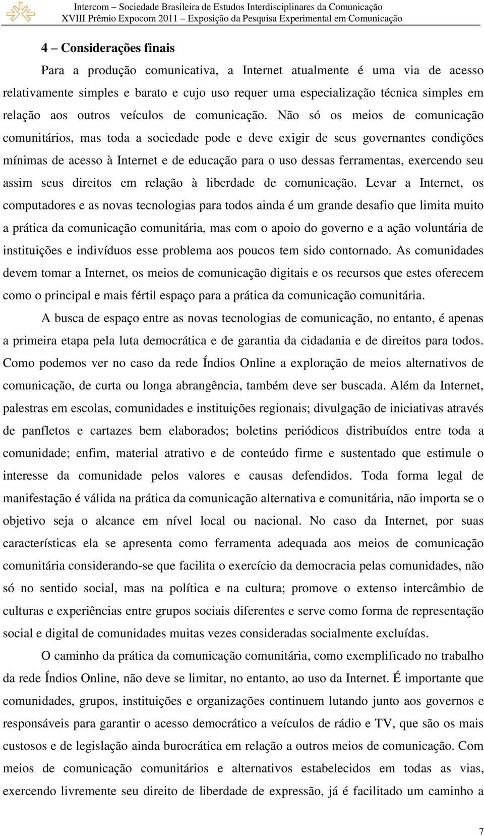 Não só os meios de comunicação comunitários, mas toda a sociedade pode e deve exigir de seus governantes condições mínimas de acesso à Internet e de educação para o uso dessas ferramentas, exercendo