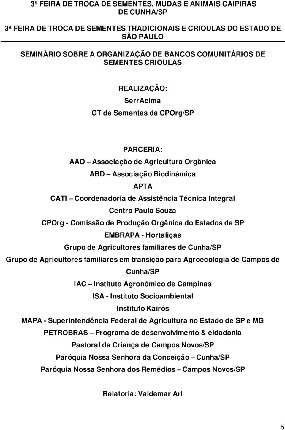 Integral Centro Paulo Souza CPOrg - Comissão de Produção Orgânica do Estados de SP EMBRAPA - Hortaliças Grupo de Agricultores familiares de Cunha/SP Grupo de Agricultores familiares em transição para