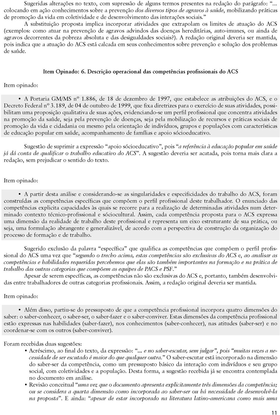 A substituição proposta implica incorporar atividades que extrapolam os limites de atuação do ACS (exemplos: como atuar na prevenção de agravos advindos das doenças hereditárias, auto-imunes, ou