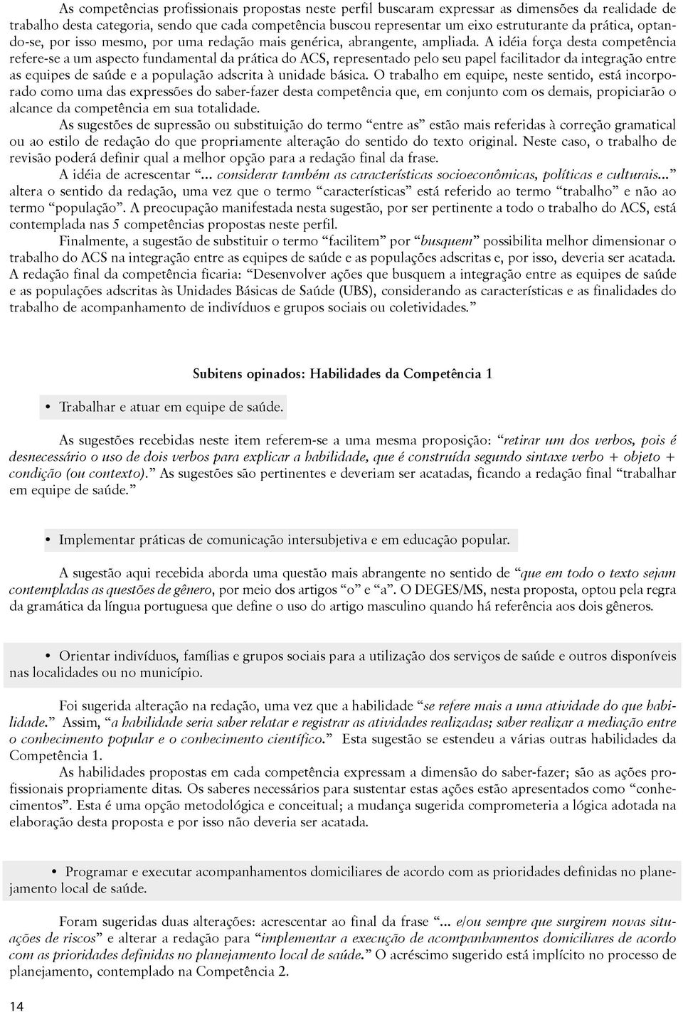 A idéia força desta competência refere-se a um aspecto fundamental da prática do ACS, representado pelo seu papel facilitador da integração entre as equipes de saúde e a população adscrita à unidade