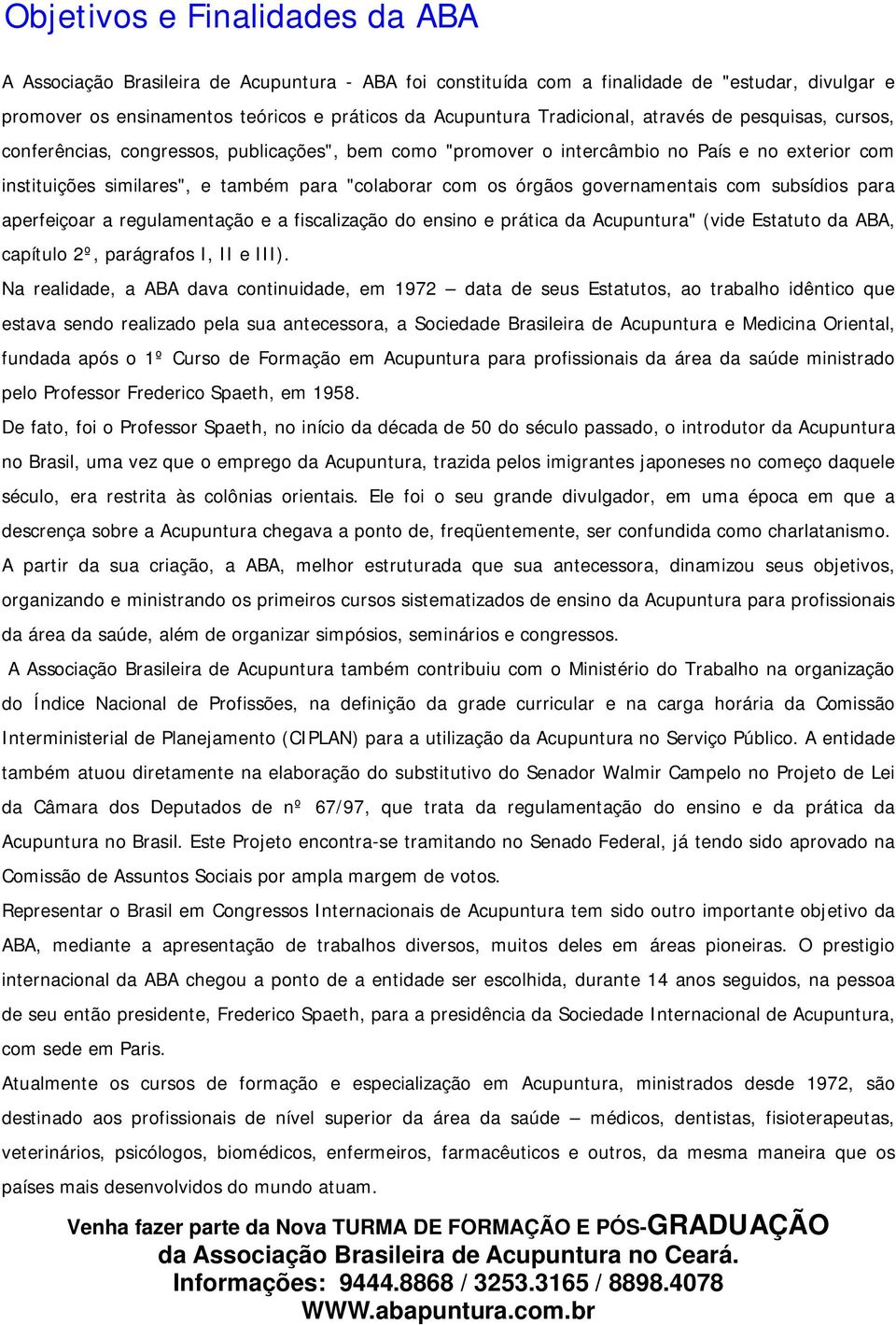 órgãos governamentais com subsídios para aperfeiçoar a regulamentação e a fiscalização do ensino e prática da Acupuntura" (vide Estatuto da ABA, capítulo 2º, parágrafos I, II e III).