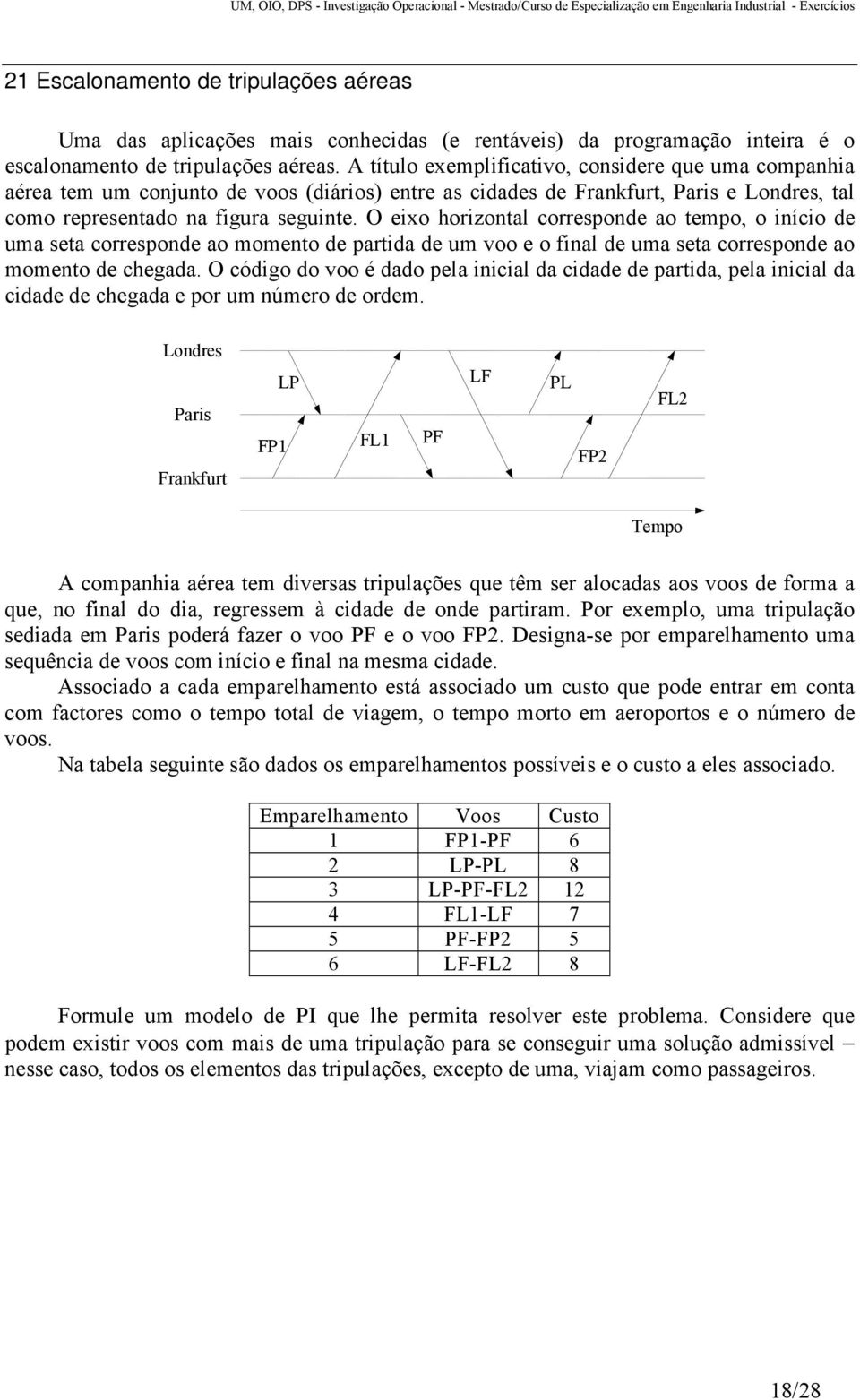 O eixo horizontal corresponde ao tempo, o início de uma seta corresponde ao momento de partida de um voo e o final de uma seta corresponde ao momento de chegada.