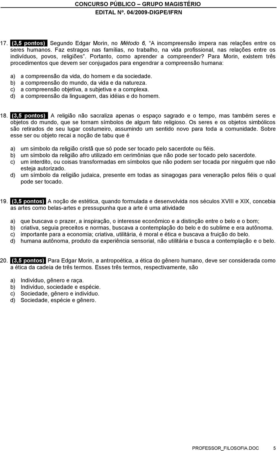 Para Morin, existem três procedimentos que devem ser conjugados para engendrar a compreensão humana: a) a compreensão da vida, do homem e da sociedade.