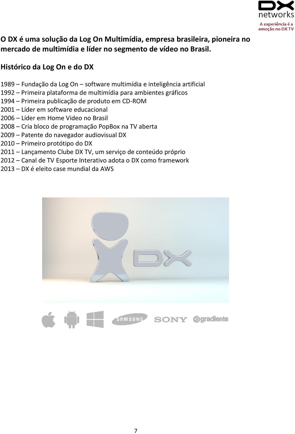 Primeira publicação de produto em CD-ROM 2001 Líder em software educacional 2006 Líder em Home Video no Brasil 2008 Cria bloco de programação PopBox na TV aberta 2009