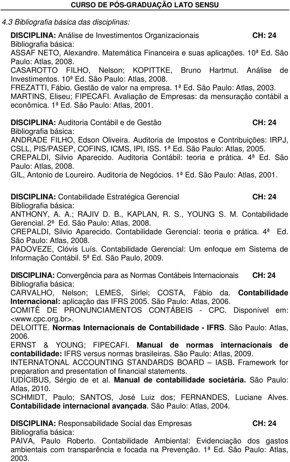 São Paulo: Atlas, 2003. MARTINS, Eliseu; FIPECAFI. Avaliação de Empresas: da mensuração contábil a econômica. 1ª Ed. São Paulo: Atlas, 2001.