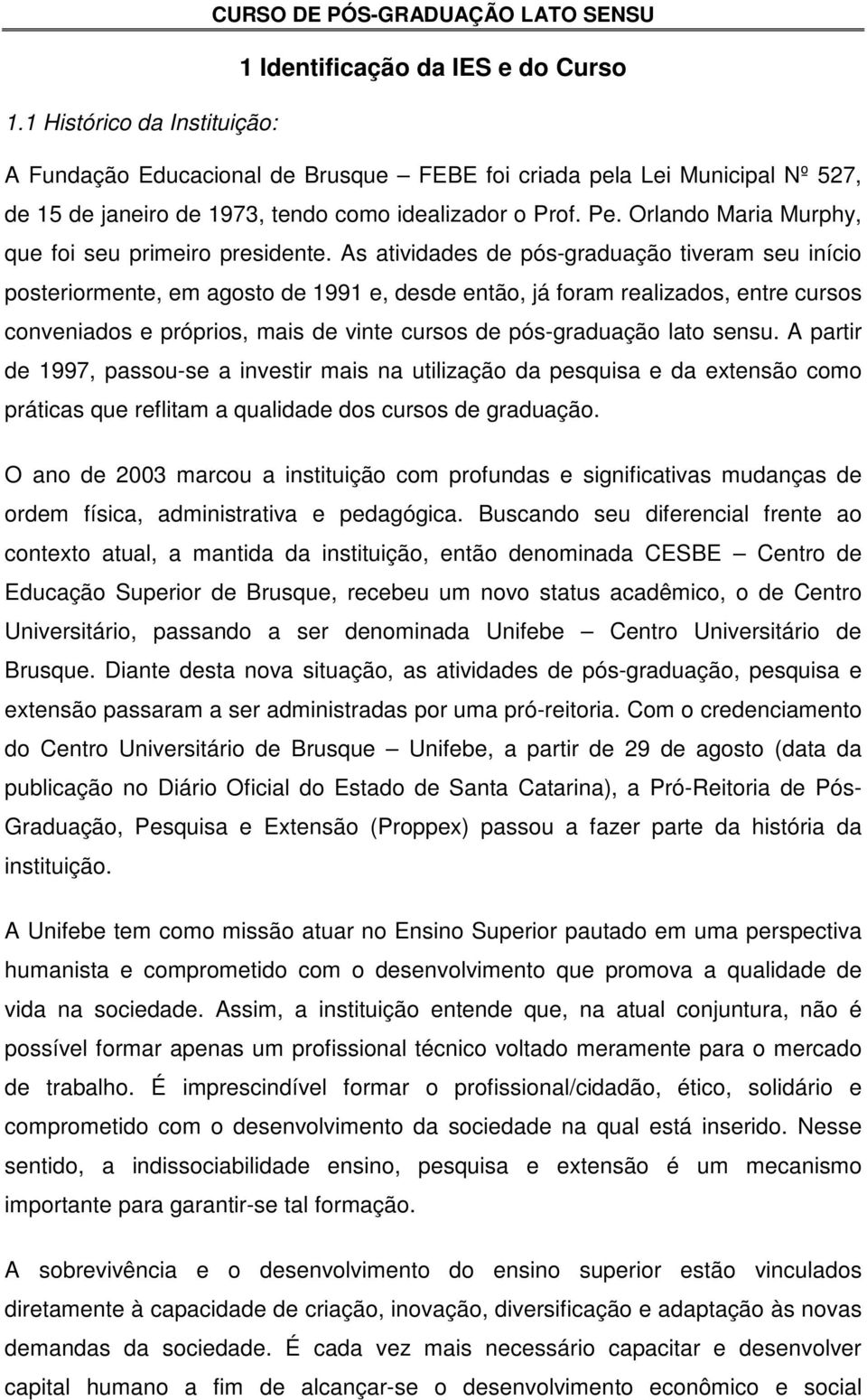 As atividades de pós-graduação tiveram seu início posteriormente, em agosto de 1991 e, desde então, já foram realizados, entre cursos conveniados e próprios, mais de vinte cursos de pós-graduação