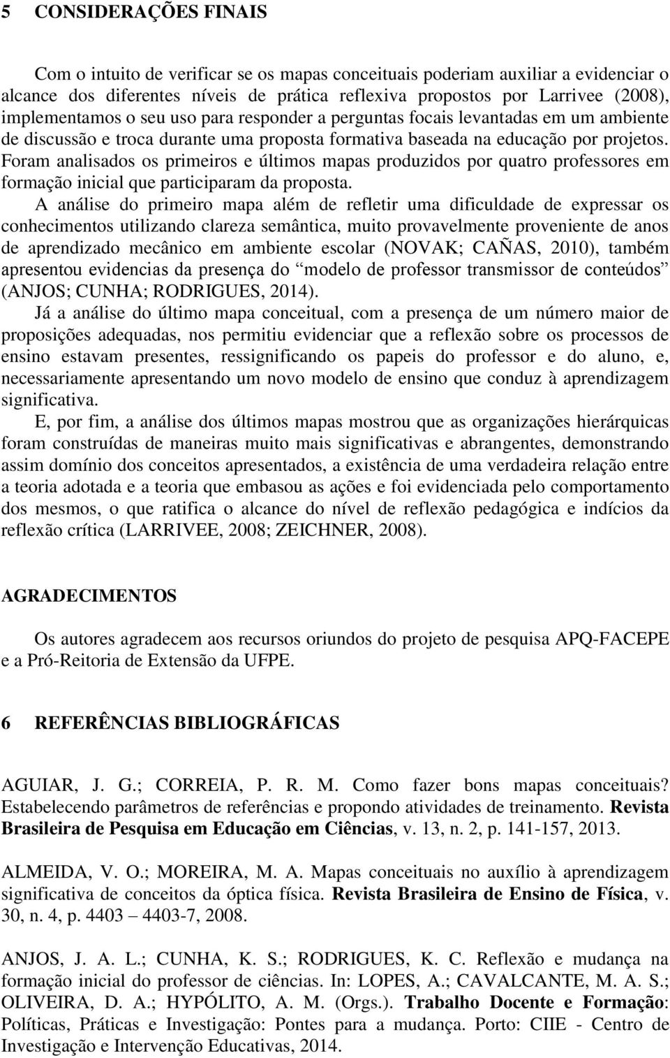 Foram analisados os primeiros e últimos mapas produzidos por quatro professores em formação inicial que participaram da proposta.