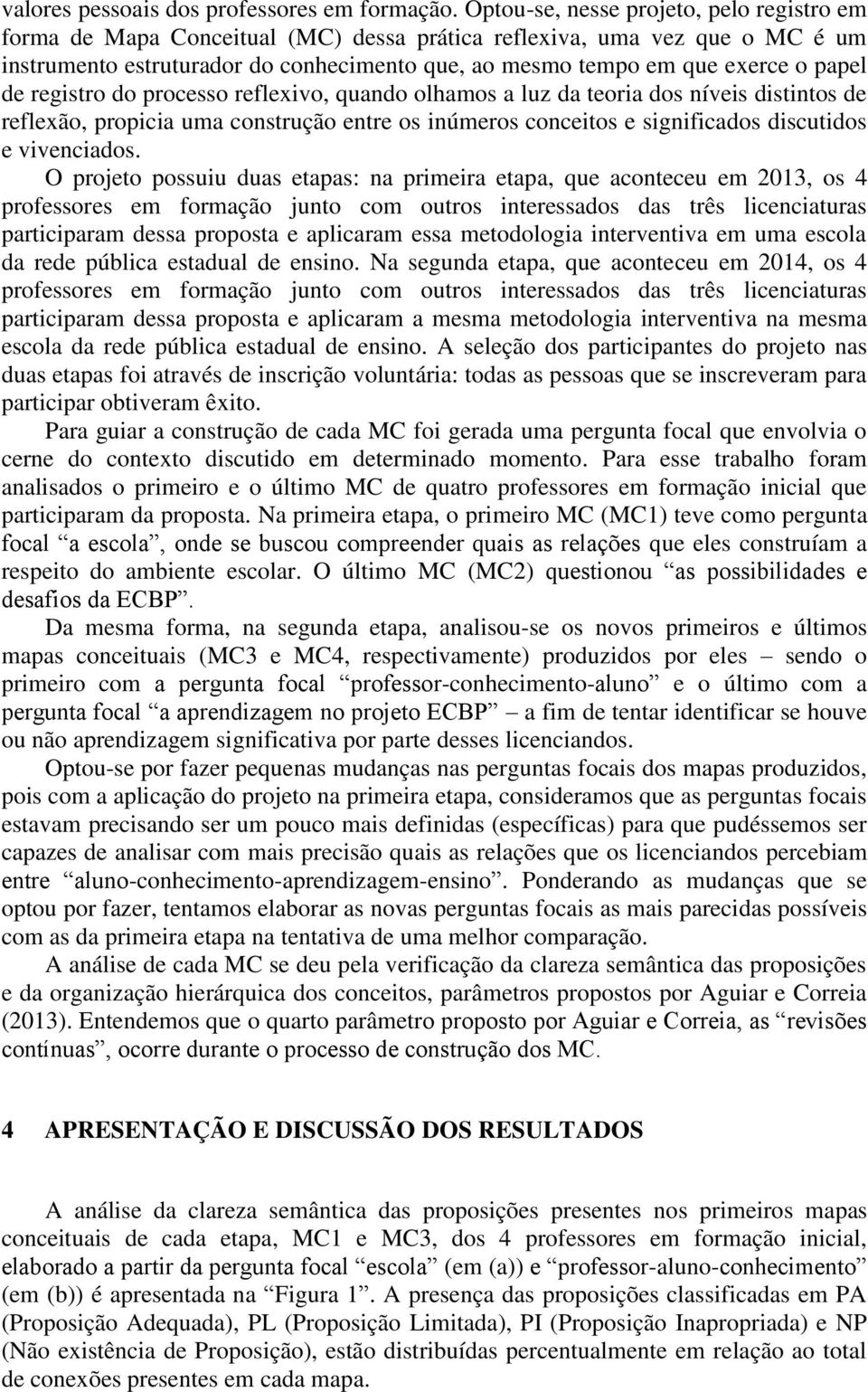 papel de registro do processo reflexivo, quando olhamos a luz da teoria dos níveis distintos de reflexão, propicia uma construção entre os inúmeros conceitos e significados discutidos e vivenciados.