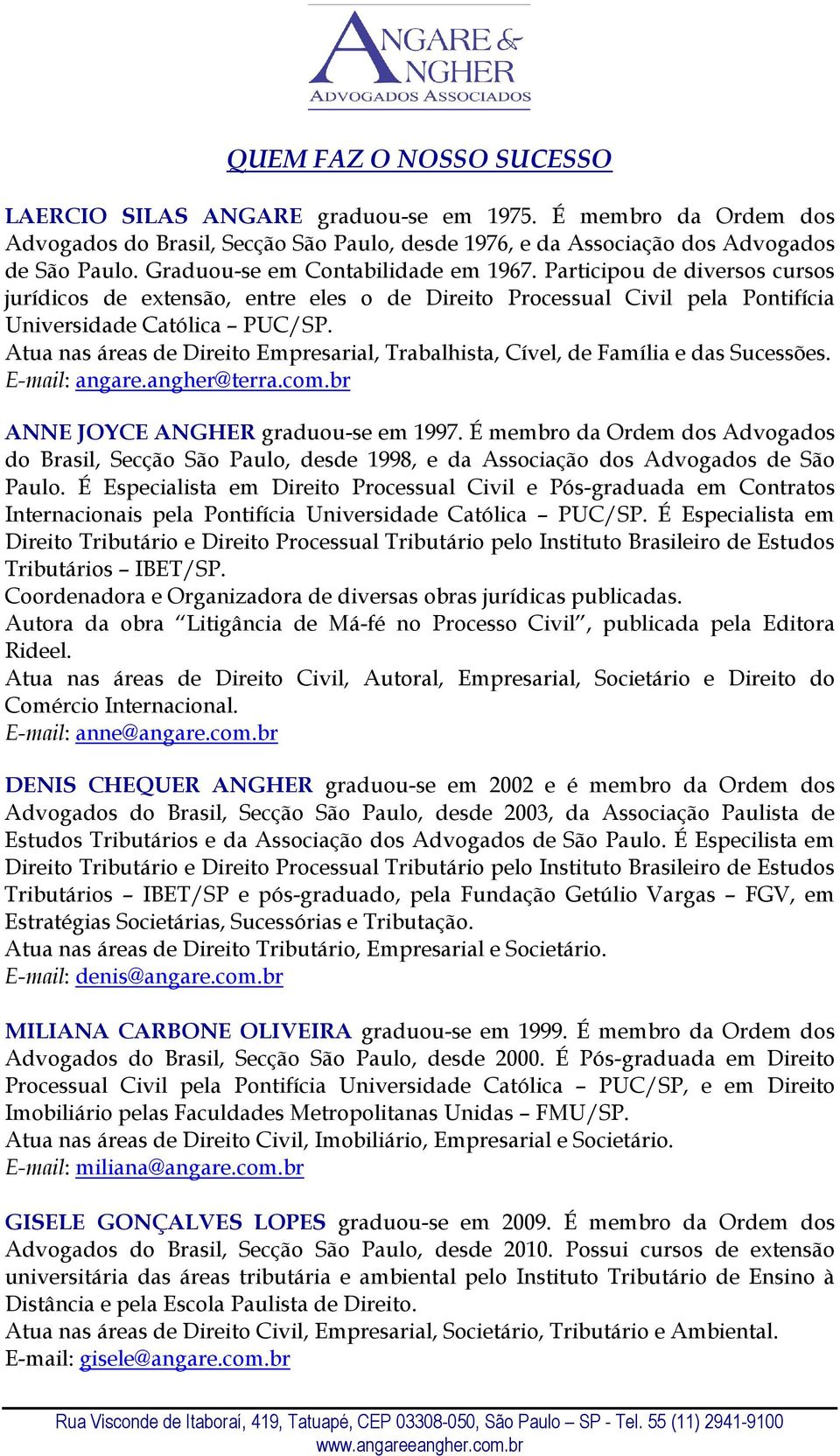 Atua nas áreas de Direito Empresarial, Trabalhista, Cível, de Família e das Sucessões. E-mail: angare.angher@terra.com.br ANNE JOYCE ANGHER graduou-se em 1997.