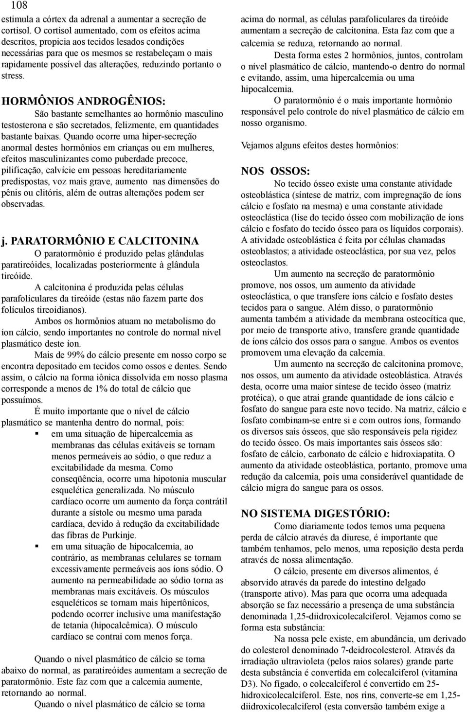 portanto o stress. HORMÔNIOS ANDROGÊNIOS: São bastante semelhantes ao hormônio masculino testosterona e são secretados, felizmente, em quantidades bastante baixas.