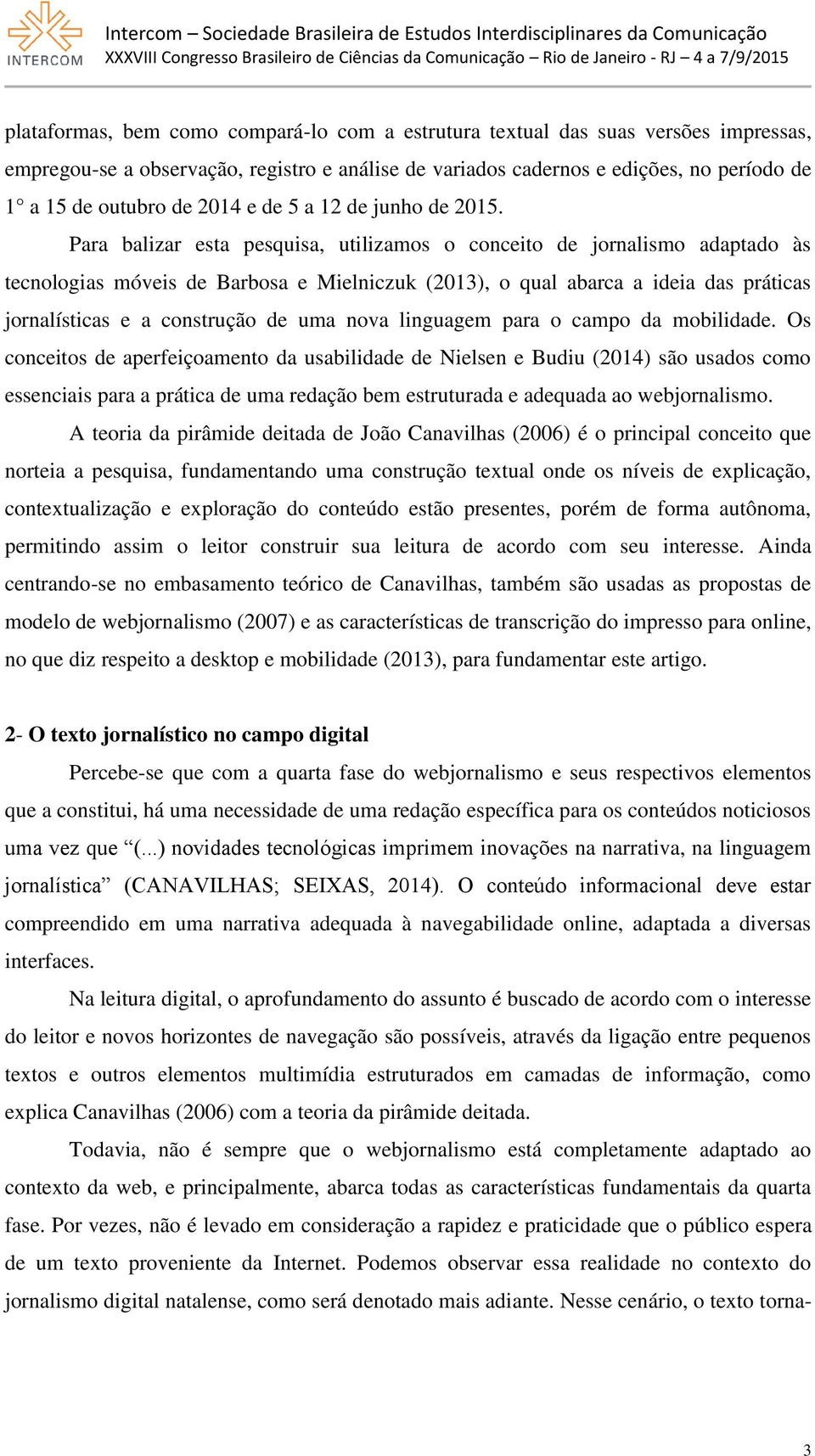 Para balizar esta pesquisa, utilizamos o conceito de jornalismo adaptado às tecnologias móveis de Barbosa e Mielniczuk (2013), o qual abarca a ideia das práticas jornalísticas e a construção de uma