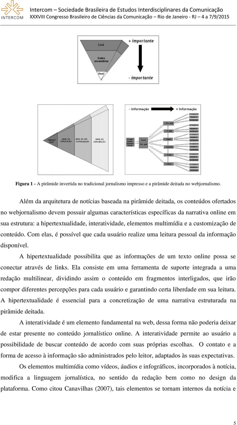 hipertextualidade, interatividade, elementos multimídia e a customização de conteúdo. Com elas, é possível que cada usuário realize uma leitura pessoal da informação disponível.