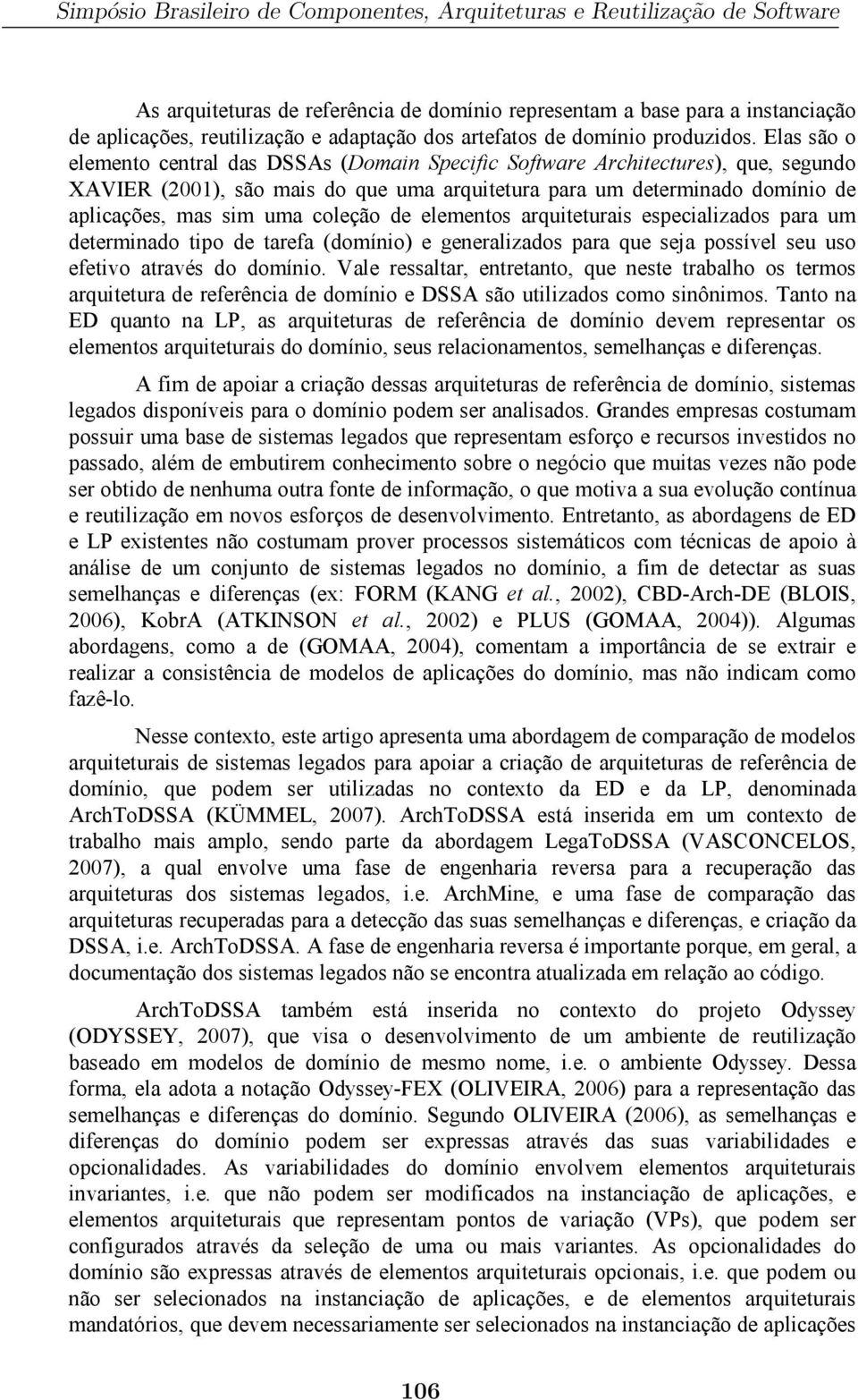 Elas são o elemento central das DSSAs (Domain Specific Software Architectures), que, segundo XAVIER (2001), são mais do que uma arquitetura para um determinado domínio de aplicações, mas sim uma