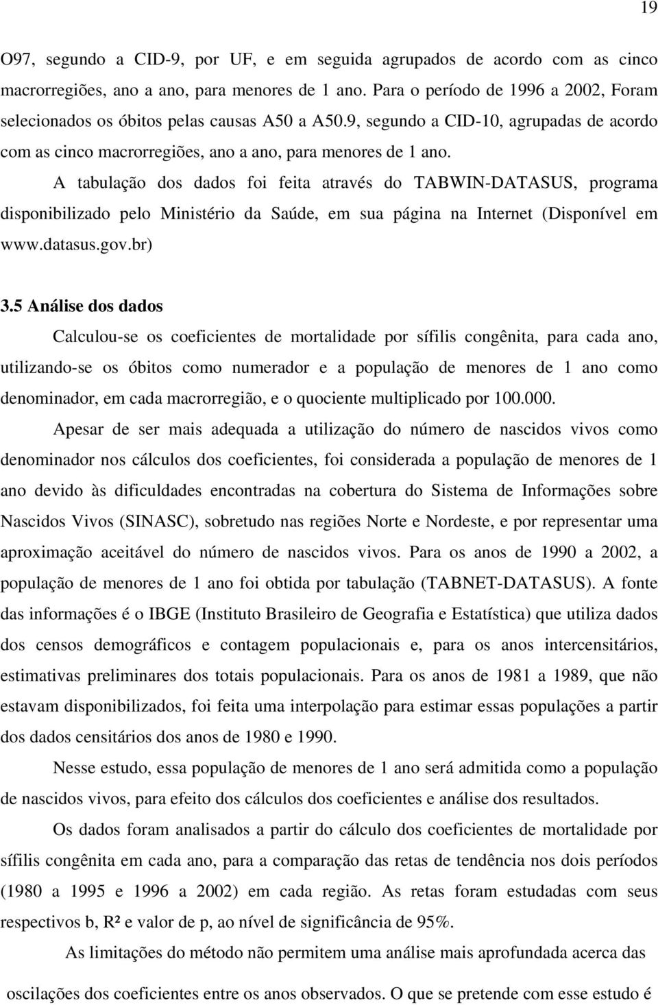 A tabulação dos dados foi feita através do TABWIN-DATASUS, programa disponibilizado pelo Ministério da Saúde, em sua página na Internet (Disponível em www.datasus.gov.br) 3.