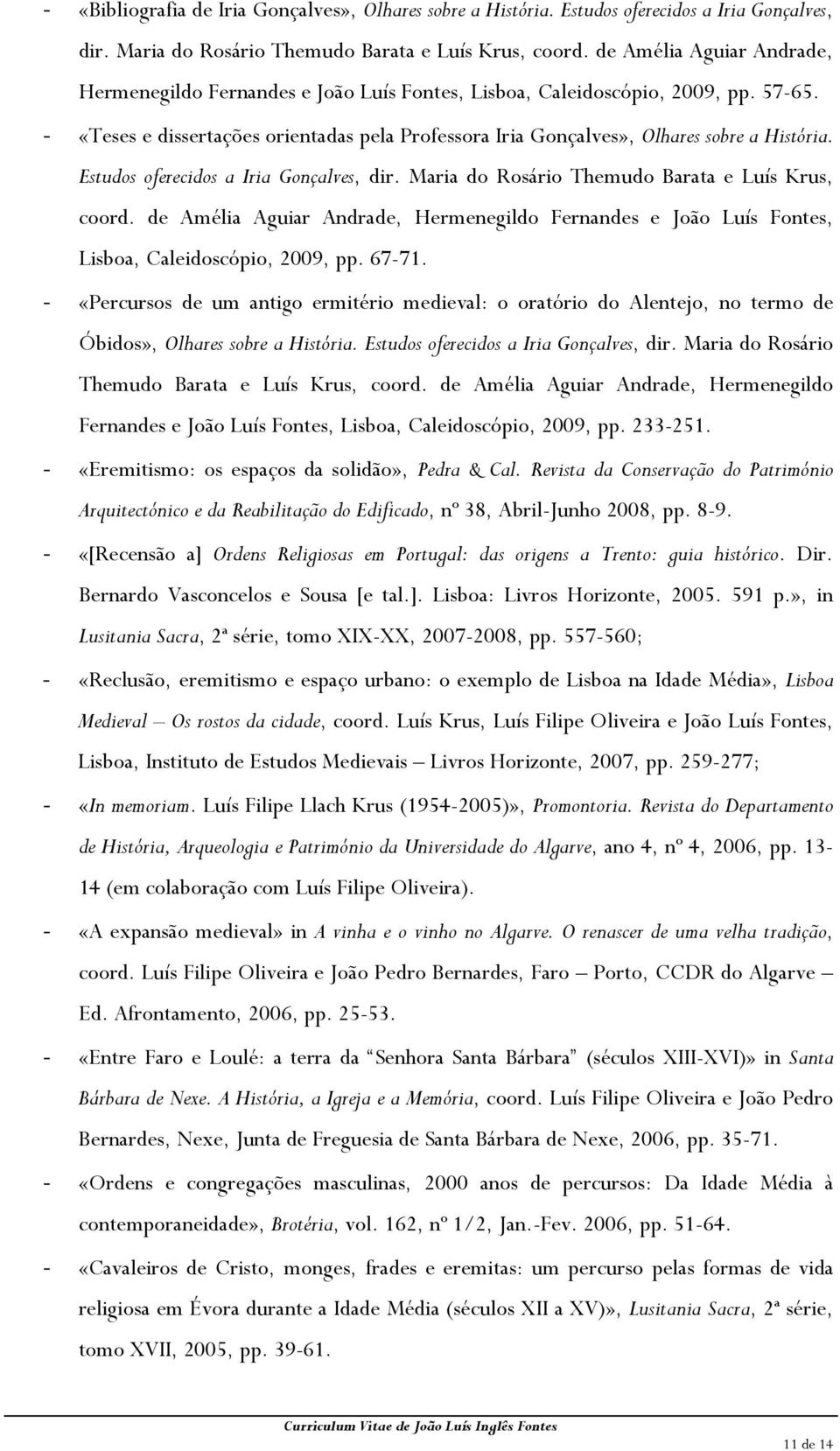 - «Teses e dissertações orientadas pela Professora Iria Gonçalves», Olhares sobre a História. Estudos oferecidos a Iria Gonçalves, dir. Maria do Rosário Themudo Barata e Luís Krus, coord.