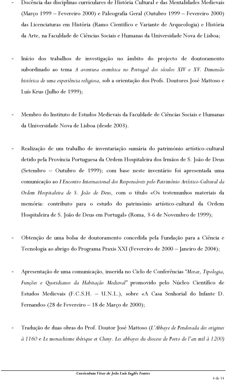 de doutoramento subordinado ao tema A aventura eremítica no Portugal dos séculos XIV e XV. Dimensão histórica de uma experiência religiosa, sob a orientação dos Profs.