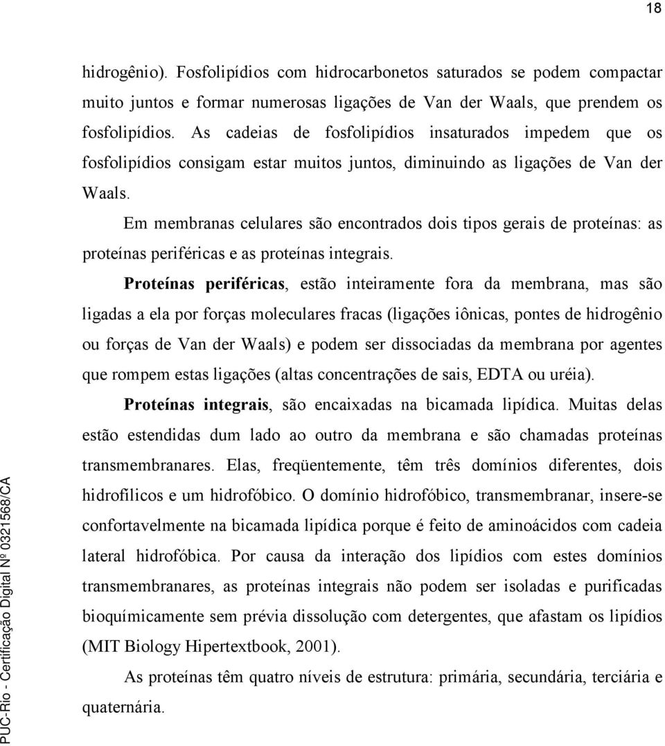 Em membranas celulares são encontrados dois tipos gerais de proteínas: as proteínas periféricas e as proteínas integrais.