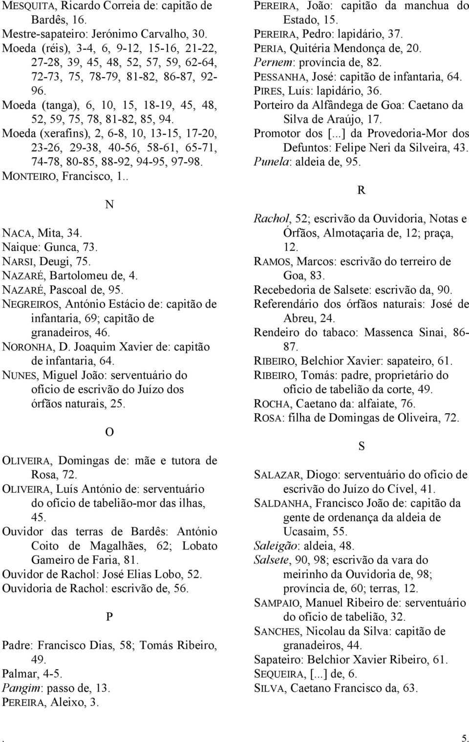 Moeda (xerafins), 2, 6-8, 10, 13-15, 17-20, 23-26, 29-38, 40-56, 58-61, 65-71, 74-78, 80-85, 88-92, 94-95, 97-98. MONTEIRO, Francisco, 1.. N NACA, Mita, 34. Naique: Gunca, 73. NARSI, Deugi, 75.