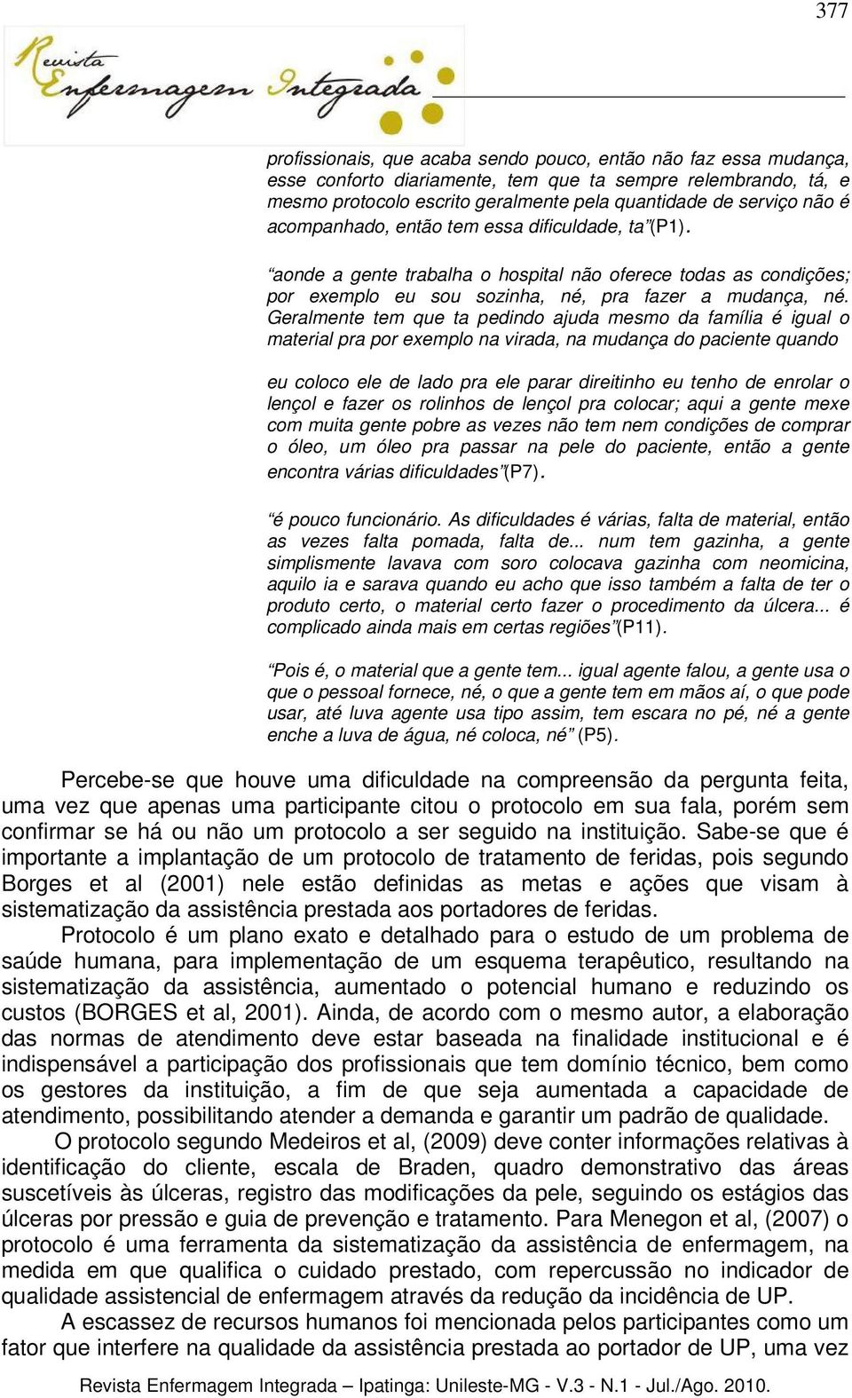 Geralmente tem que ta pedindo ajuda mesmo da família é igual o material pra por exemplo na virada, na mudança do paciente quando eu coloco ele de lado pra ele parar direitinho eu tenho de enrolar o