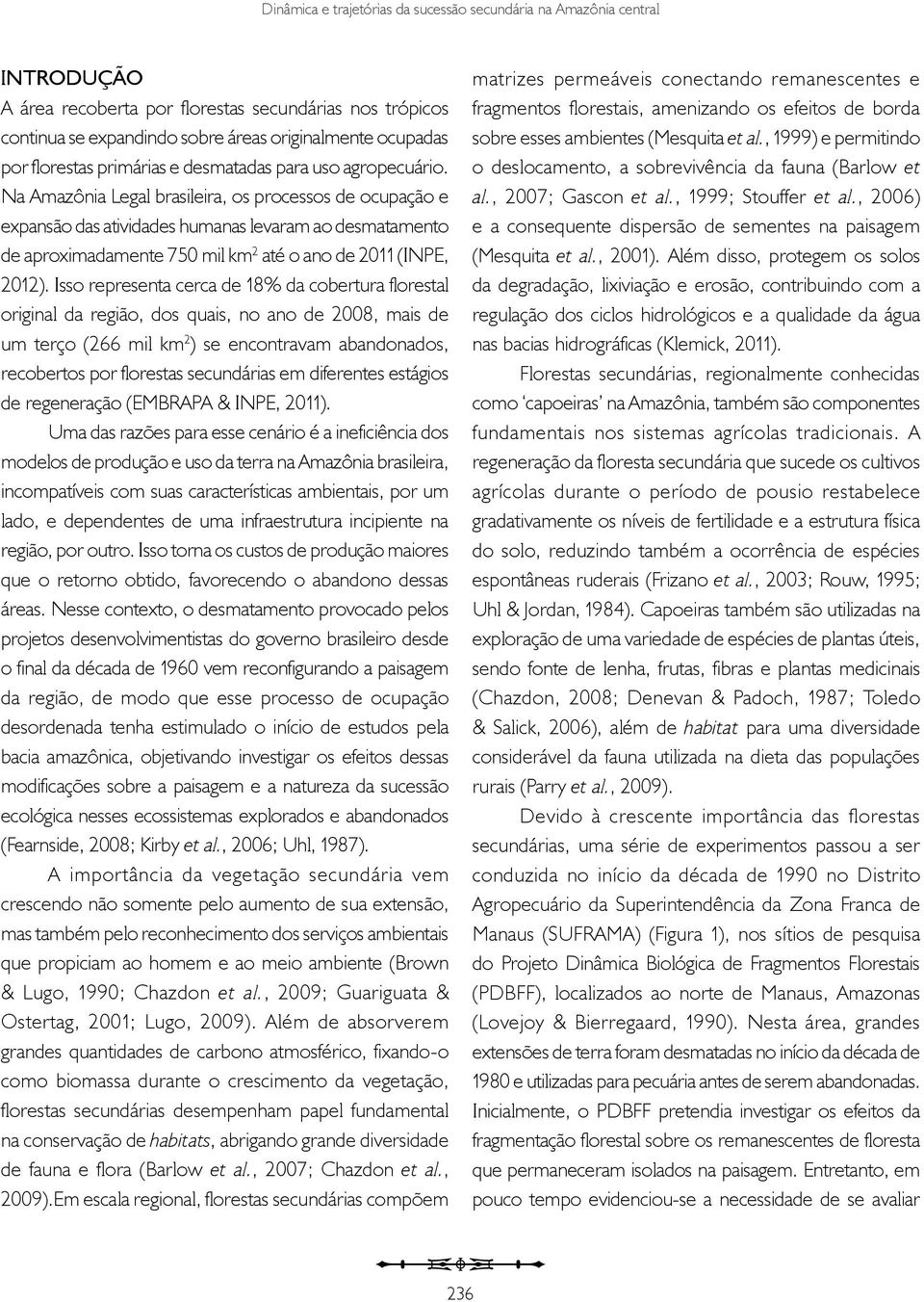 Na Amazônia Legal brasileira, os processos de ocupação e expansão das atividades humanas levaram ao desmatamento de aproximadamente 750 mil km 2 até o ano de 2011 (INPE, 2012).