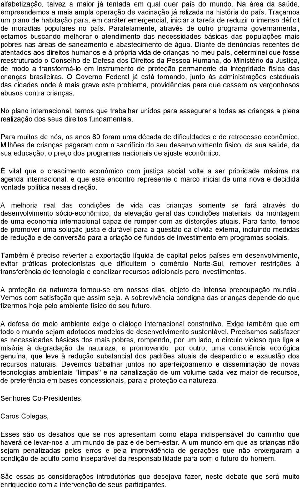 Paralelamente, através de outro programa governamental, estamos buscando melhorar o atendimento das necessidades básicas das populações mais pobres nas áreas de saneamento e abastecimento de água.