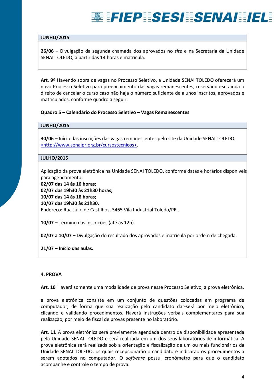 curso caso não haja o número suficiente de alunos inscritos, aprovados e matriculados, conforme quadro a seguir: Quadro 5 Calendário do Processo Seletivo Vagas Remanescentes JUNHO/2015 30/06 Início