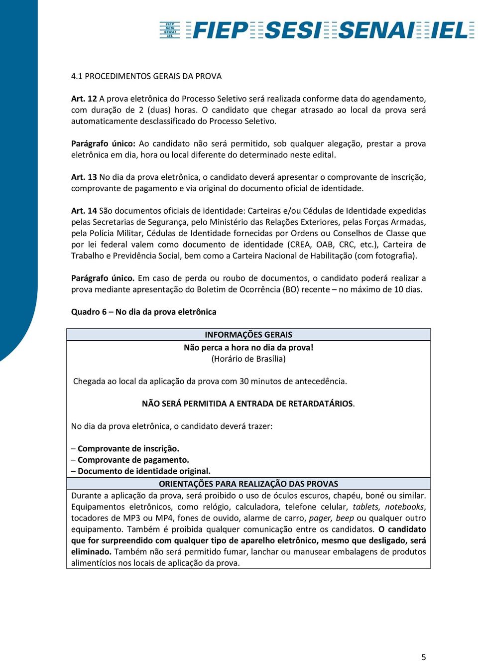 Parágrafo único: Ao candidato não será permitido, sob qualquer alegação, prestar a prova eletrônica em dia, hora ou local diferente do determinado neste edital. Art.