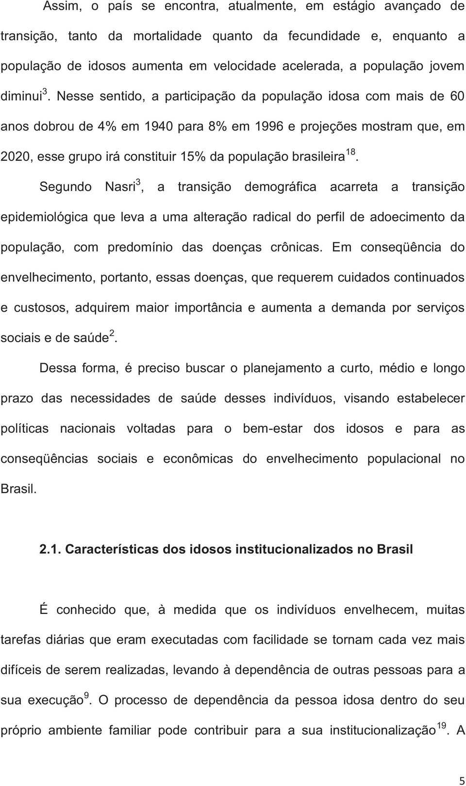 Nesse sentido, a participação da população idosa com mais de 60 anos dobrou de 4% em 1940 para 8% em 1996 e projeções mostram que, em 2020, esse grupo irá constituir 15% da população brasileira 18.