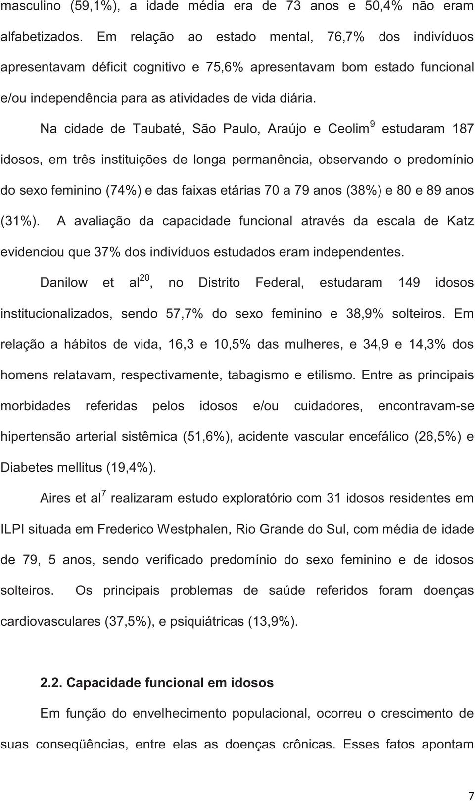 Na cidade de Taubaté, São Paulo, Araújo e Ceolim 9 estudaram 187 idosos, em três instituições de longa permanência, observando o predomínio do sexo feminino (74%) e das faixas etárias 70 a 79 anos