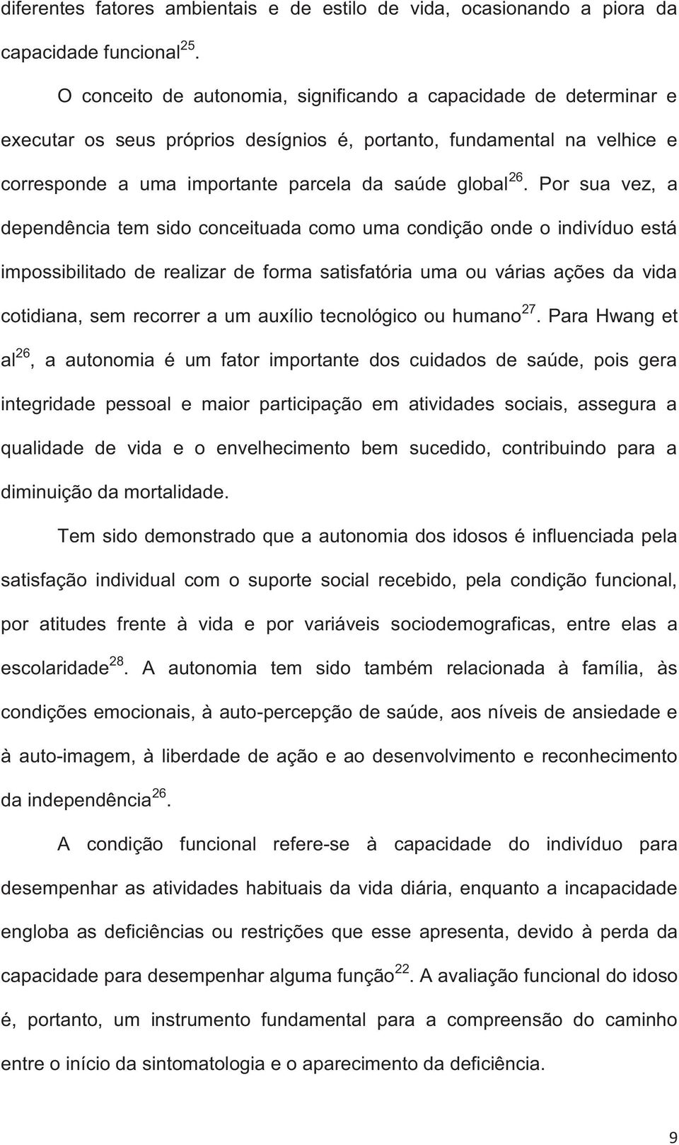 Por sua vez, a dependência tem sido conceituada como uma condição onde o indivíduo está impossibilitado de realizar de forma satisfatória uma ou várias ações da vida cotidiana, sem recorrer a um