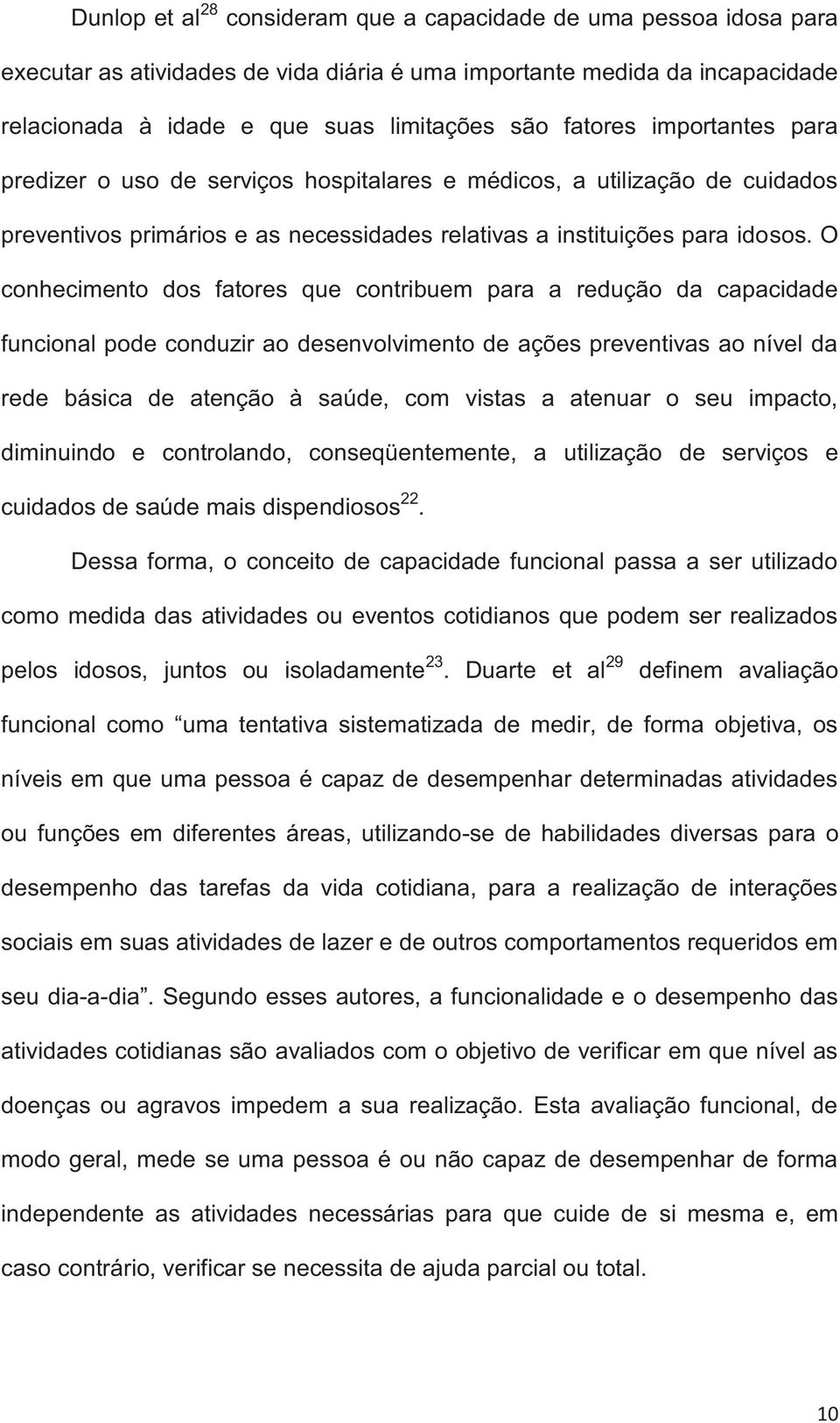 O conhecimento dos fatores que contribuem para a redução da capacidade funcional pode conduzir ao desenvolvimento de ações preventivas ao nível da rede básica de atenção à saúde, com vistas a atenuar